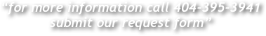 “for more information call 404-395-3941 submit our request form”